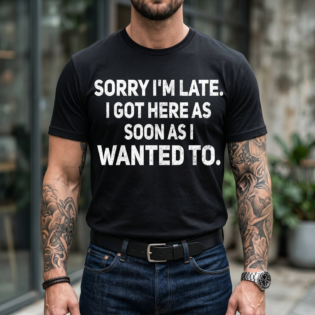 100% Cotton Sarcastic T-Shirt – Sorry I'm Late, I Got Here As Soon As I Wanted To